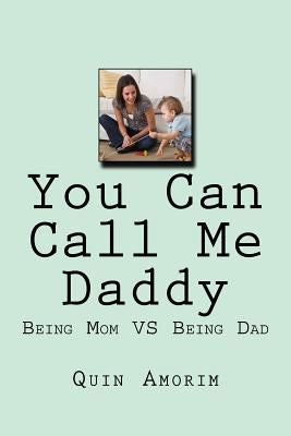 You Can Call Me Daddy: Being Mom VS Being Dad by Amorim, Quin