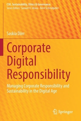 Corporate Digital Responsibility: Managing Corporate Responsibility and Sustainability in the Digital Age by Dörr, Saskia