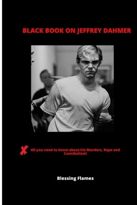 Black Book on Jeffrey Dahmer: All you need to know about his Murders, rape and Cannibalism by Flames, Blessing
