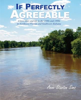 If Perfectly Agreeable: A love story and life in the 1880s and 1890s in Northwest Florida and Southwest Alabama by Sims, Anne Stanton