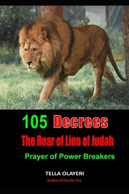 105 Decrees The Roar of Lion of Judah: Prayer of Power Breakers by Olayeri, Tella