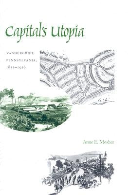 Capital's Utopia: Vandergrift, Pennsylvania, 1855-1916 by Mosher, Anne E.