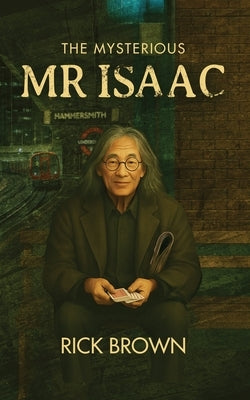 The Mysterious MR Isaac: What if the secret to success was sitting right beside you on the train? by Brown, Rick