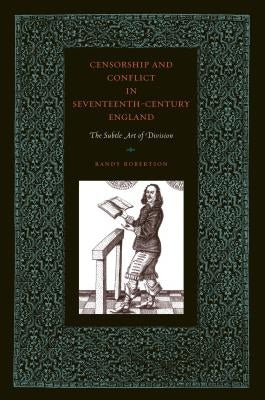 Censorship and Conflict in Seventeenth-Century England: The Subtle Art of Division by Robertson, Randy