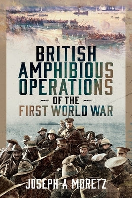 British Amphibious Operations of the First World War by Moretz, Joseph