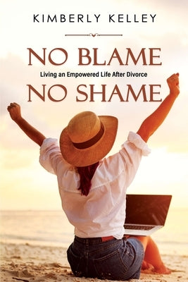 No Blame No Shame: Living an Empowered Life after Divorce by Kelley, Kimberly