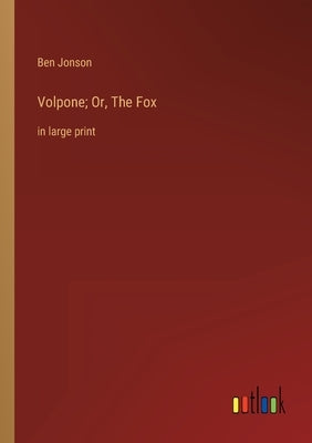 Volpone; Or, The Fox: in large print by Jonson, Ben