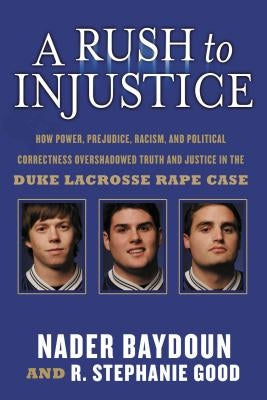 A Rush to Injustice: How Power, Prejudice, Racism, and Political Correctness Overshadowed Truth and Justice in the Duke Lacrosse Rape Case by Baydoun, Nader