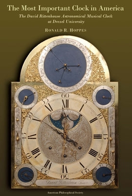 The Most Important Clock in America: The David Rittenhouse Astronomical Musical Clock at Drexel University Transactions, American Philosophical Societ by Hoppes, Ronald R.