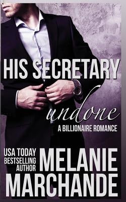 His Secretary: Undone (A Billionaire Romance) by Marchande, Melanie