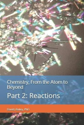 Chemistry, from the Atom to Beyond: Part 2: Reactions by Bailey Phd, David