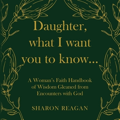 Daughter, what I want you to know...: A Woman's Faith Handbook of Wisdom Gleaned from Encounters with God by Reagan, Sharon