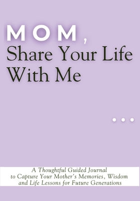 Mom, Share Your Life With Me: A Thoughtful Guided Journal to Capture Your Mother's Memories, Wisdom and Life Lessons for Future Generations by Vasquez, Mauricio