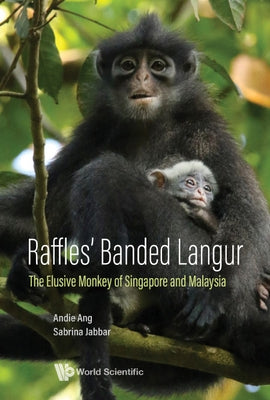 Raffles' Banded Langur: The Elusive Monkey of Singapore and Malaysia by Ang, Andie