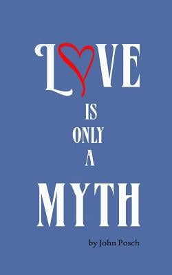 Love is Only a Myth by Posch, John M.