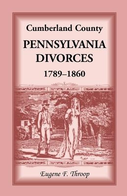 Cumberland County, Pennsylvania, Divorces, 1789-1860 by Throop, Eugene F.