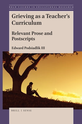 Grieving as a Teacher's Curriculum: Relevant Prose and Postscripts by Podsiadlik III, Edward