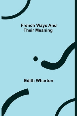 French Ways and Their Meaning by Wharton, Edith
