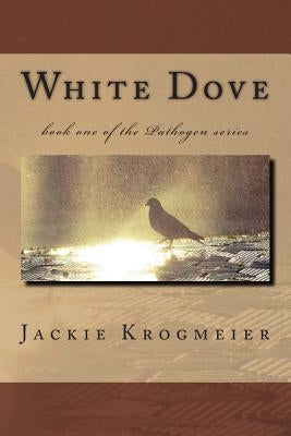 White Dove: book one of the Pathogen series by Krogmeier, Jackie