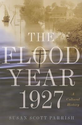 The Flood Year 1927: A Cultural History by Parrish, Susan Scott