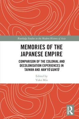 Memories of the Japanese Empire: Comparison of the Colonial and Decolonisation Experiences in Taiwan and Nan'yo-gunto by Mio, Yuko
