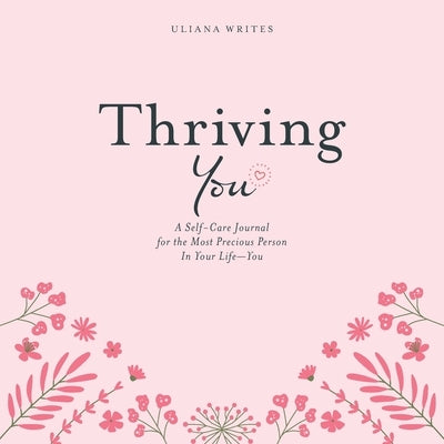 Thriving You: A Self-Care Journal for the Most Precious Person in Your Life: You by Writes, Uliana