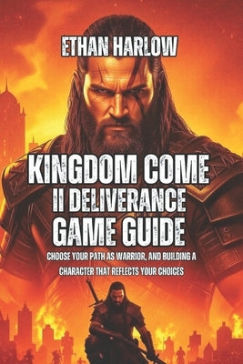 Kingdom Come Deliverance II Game Guide: Choose Your Path as Warrior, And Building a Character That Reflects Your Choices by Harlow, Ethan