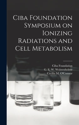 Ciba Foundation Symposium on Ionizing Radiations and Cell Metabolism by Ciba Foundation