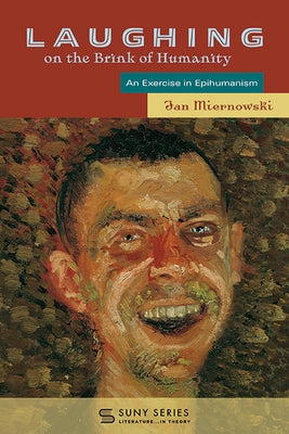 Laughing on the Brink of Humanity: An Exercise in Epihumanism by Miernowski, Jan