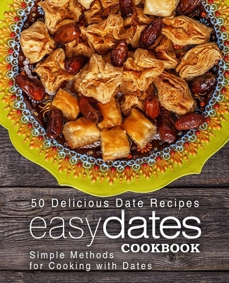 Easy Dates Cookbook: 50 Delicious Date Recipes; Simple Methods for Cooking with Dates by Press, Booksumo