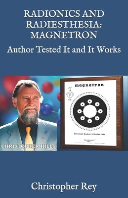 Radionics and Radiesthesia: MAGNETRON: Author Tested It and It Works by Rey, Christopher