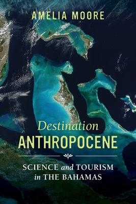 Destination Anthropocene: Science and Tourism in the Bahamas Volume 7 by Moore, Amelia