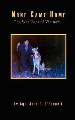 None Came Home: The War Dogs of Vietnam by O'Donnell, John E.
