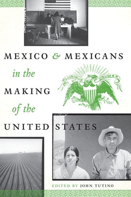 Mexico and Mexicans in the Making of the United States by Tutino, John