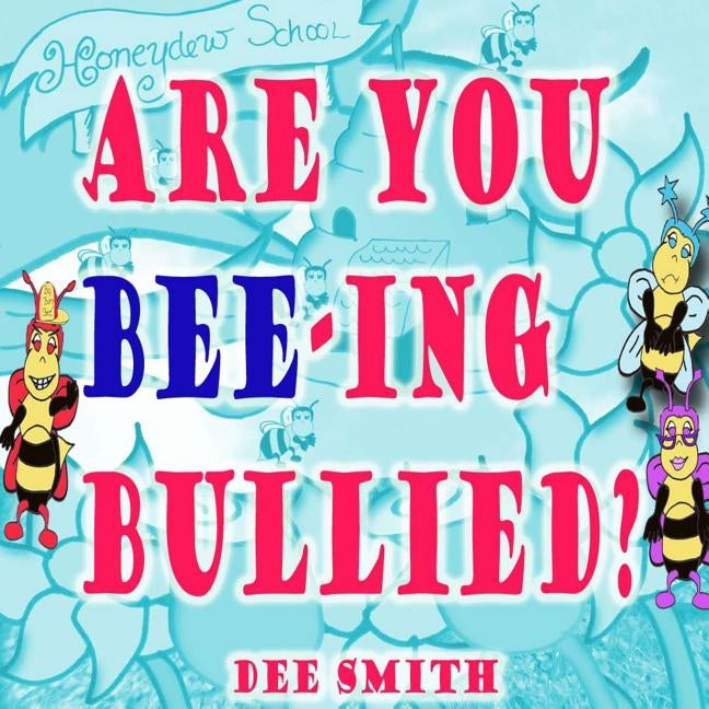 Are you Bee-ing Bullied?: A Picture Book for Children about Bullying featuring a Bee and a Big Bully by Smith, Dee