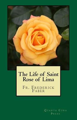 The Life of Saint Rose of Lima: Quanta Cura Press by Faber, Frederick W.