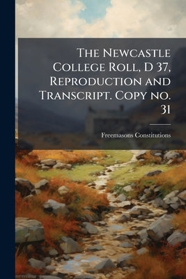 The Newcastle College Roll, D 37, Reproduction and Transcript. Copy no. 31 by Constitutions, Freemasons