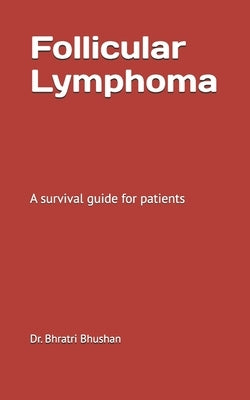 Follicular lymphoma: A survival guide for patients by Bhushan, Bhratri