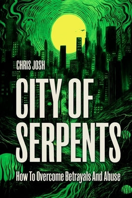 City of Serpents: How To Get Over Betrayals & Abuse (2nd Edition) by Josh, Chris