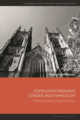 Complementarianism, Gender and Evangelism: Retelling Sydney Anglican Stories by Shorter, Rosie Clare