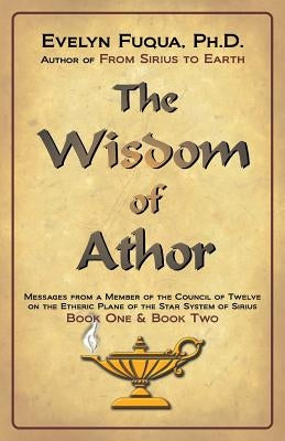 The Wisdom of Athor Book One and Book Two: Esoteric Information from a Member of the Council of Twelve on the Star System Sirius by Fuqua, Evelyn