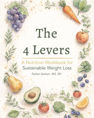 The 4 Levers: A Nutrition Workbook for Sustainable Weight Loss by Nelson, Parker