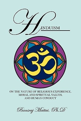 Hinduism: On the Nature of Religious Experience, Moral and Spiritual Values, and Human Conduct by Mattai Phd, Bansraj