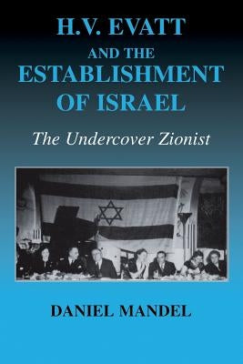 H V Evatt and the Establishment of Israel: The Undercover Zionist by Mandel, Daniel