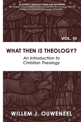 What then Is Theology?: An Introduction to Christian Theology by Ouweneel, Willem J.