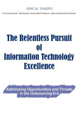 The Relentless Pursuit of Information Technology Excellence: Addressing Opportunities and Threats in the Outsourcing Era by Tanefo, Eric B.