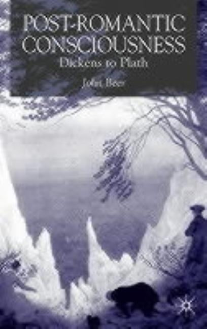 Post-Romantic Consciousness: Dickens to Plath by Beer, J.