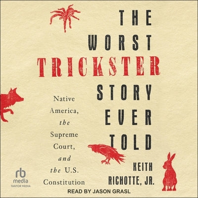 The Worst Trickster Story Ever Told: Native America, the Supreme Court, and the U.S. Constitution by Richotte, Keith