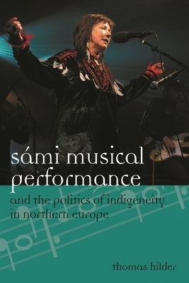 Sámi Musical Performance and the Politics of Indigeneity in Northern Europe by Hilder, Thomas