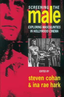 Screening the Male: Exploring Masculinities in the Hollywood Cinema by Cohan, Steve